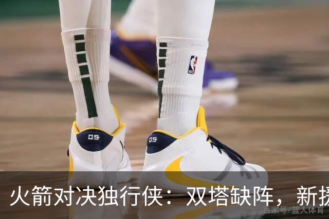 火箭对决独行侠：双塔缺阵，新援复出增希望